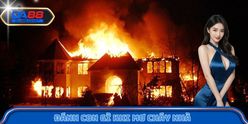 Đánh con gì khi mơ cháy nhà?