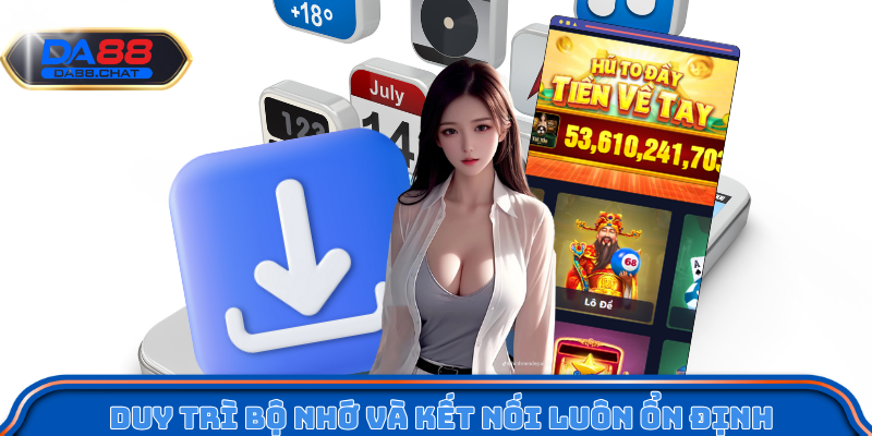 Duy trì bộ nhớ và kết nối luôn ổn định