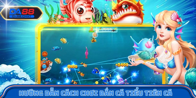 Hướng dẫn cách chơi bắn cá Tiểu Tiên Cá chi tiết
